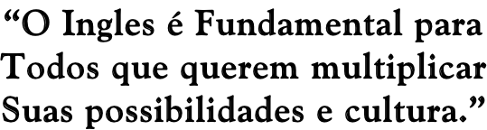 “O Ingles é Fundamental para Todos que querem multiplicar Suas possibilidades e cultura.”