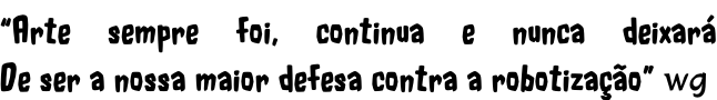 “Arte sempre foi, continua e nunca deixará De ser a nossa maior defesa contra a robotização” wg